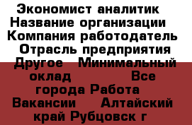 Экономист-аналитик › Название организации ­ Компания-работодатель › Отрасль предприятия ­ Другое › Минимальный оклад ­ 15 500 - Все города Работа » Вакансии   . Алтайский край,Рубцовск г.